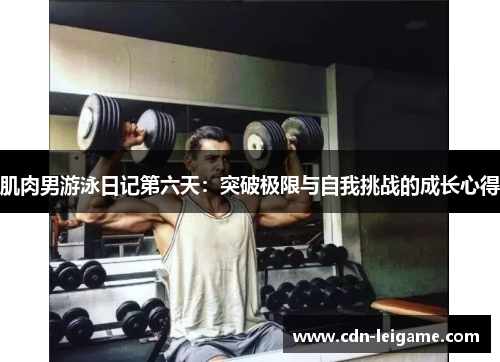 肌肉男游泳日记第六天：突破极限与自我挑战的成长心得