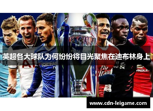 英超各大球队为何纷纷将目光聚焦在迪布林身上