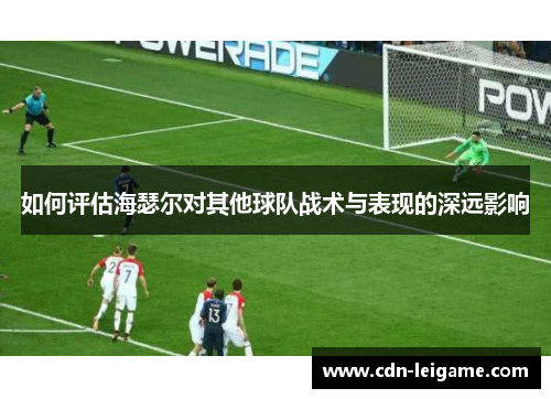如何评估海瑟尔对其他球队战术与表现的深远影响