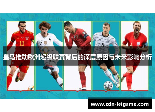 皇马推动欧洲超级联赛背后的深层原因与未来影响分析