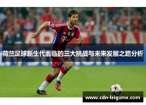 荷兰足球新生代面临的三大挑战与未来发展之路分析