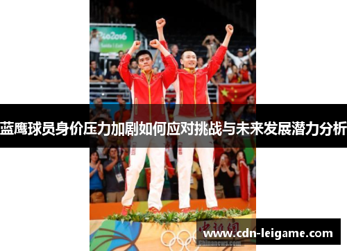蓝鹰球员身价压力加剧如何应对挑战与未来发展潜力分析