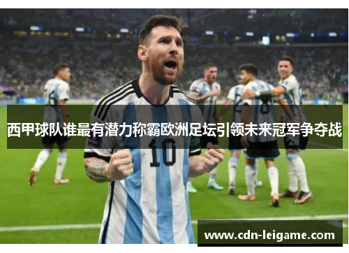 西甲球队谁最有潜力称霸欧洲足坛引领未来冠军争夺战