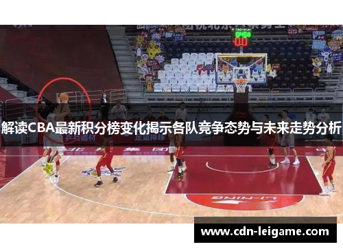 解读CBA最新积分榜变化揭示各队竞争态势与未来走势分析