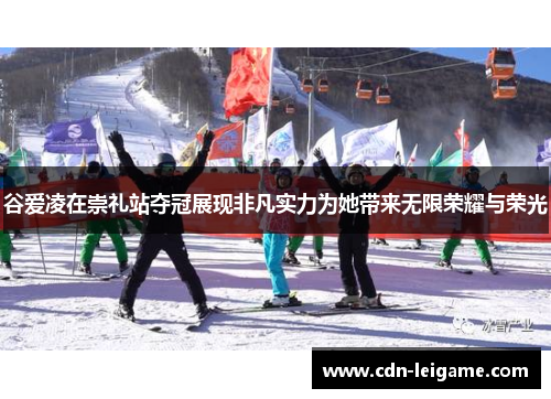 谷爱凌在崇礼站夺冠展现非凡实力为她带来无限荣耀与荣光