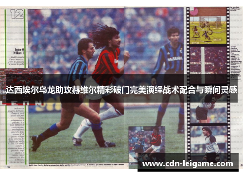达西埃尔乌龙助攻赫维尔精彩破门完美演绎战术配合与瞬间灵感 达西埃尔乌龙助攻赫维尔精彩破门完美演绎战术配合与瞬间灵感