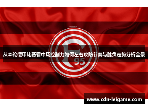 从本轮德甲比赛看中场控制力如何左右攻防节奏与胜负走势分析全景 从本轮德甲比赛看中场控制力如何左右攻防节奏与胜负走势分析全景