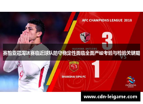 赛前亚冠淘汰赛临近球队防守稳定性面临全面严峻考验与检验关键期 赛前亚冠淘汰赛临近球队防守稳定性面临全面严峻考验与检验关键期