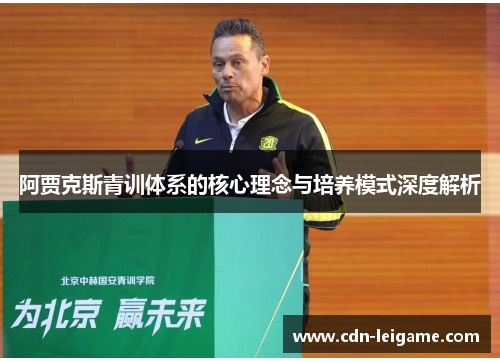 阿贾克斯青训体系的核心理念与培养模式深度解析 阿贾克斯青训体系的核心理念与培养模式深度解析
