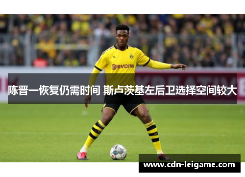 陈晋一恢复仍需时间 斯卢茨基左后卫选择空间较大 陈晋一恢复仍需时间 斯卢茨基左后卫选择空间较大