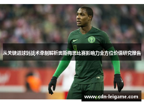 从关键进球到战术牵制解析奥斯梅恩比赛影响力全方位价值研究报告