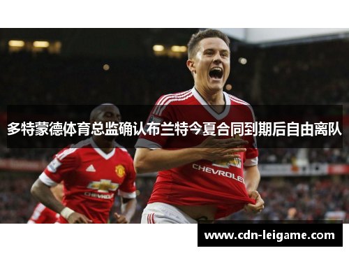 多特蒙德体育总监确认布兰特今夏合同到期后自由离队