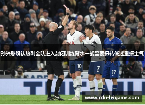 孙兴慜确认热刺全队进入封闭训练背水一战誓要扭转低迷重振士气 孙兴慜确认热刺全队进入封闭训练背水一战誓要扭转低迷重振士气