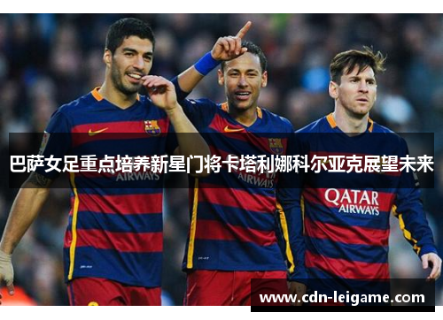 巴萨女足重点培养新星门将卡塔利娜科尔亚克展望未来 巴萨女足重点培养新星门将卡塔利娜科尔亚克展望未来