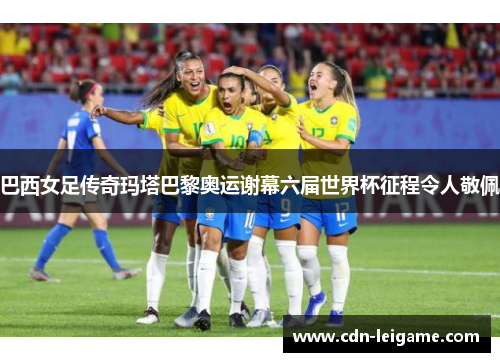 巴西女足传奇玛塔巴黎奥运谢幕六届世界杯征程令人敬佩 巴西女足传奇玛塔巴黎奥运谢幕六届世界杯征程令人敬佩
