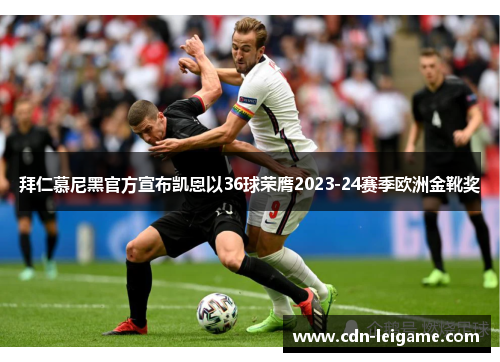 拜仁慕尼黑官方宣布凯恩以36球荣膺2023-24赛季欧洲金靴奖 拜仁慕尼黑官方宣布凯恩以36球荣膺2023-24赛季欧洲金靴奖