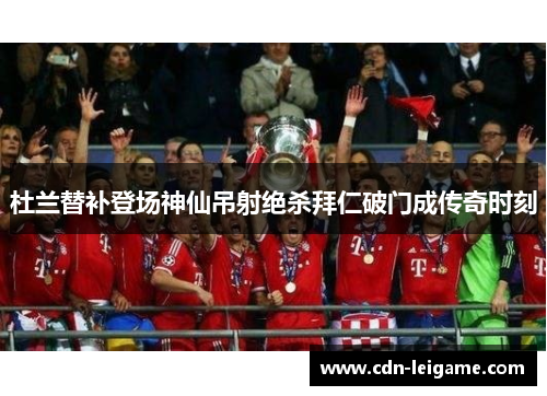 杜兰替补登场神仙吊射绝杀拜仁破门成传奇时刻