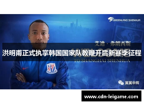 洪明甫正式执掌韩国国家队教鞭开启新赛季征程