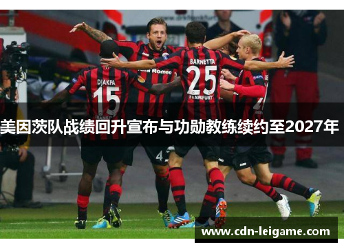 美因茨队战绩回升宣布与功勋教练续约至2027年 