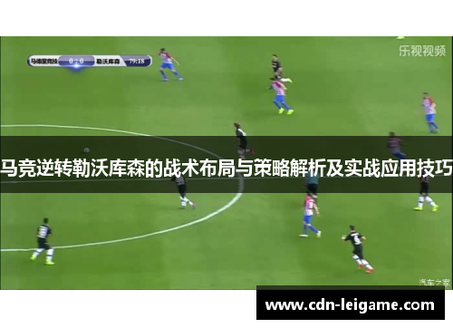 马竞逆转勒沃库森的战术布局与策略解析及实战应用技巧