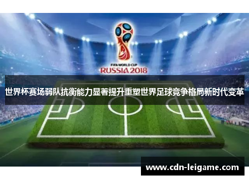 世界杯赛场弱队抗衡能力显著提升重塑世界足球竞争格局新时代变革