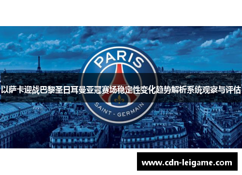 以萨卡迎战巴黎圣日耳曼亚冠赛场稳定性变化趋势解析系统观察与评估 以萨卡迎战巴黎圣日耳曼亚冠赛场稳定性变化趋势解析系统观察与评估