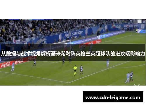 从数据与战术视角解析基米希对阵英格兰英超球队的进攻端影响力 从数据与战术视角解析基米希对阵英格兰英超球队的进攻端影响力